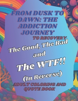 Paperback From Dusk to Dawn: The Addiction Journey: The Good, The Bad and The WTF!! (In Reverse) Adult Coloring & Quote Book