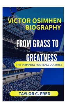 Victor Osimhen Biography: From Grass to Greatness- The Inspiring Football Journey