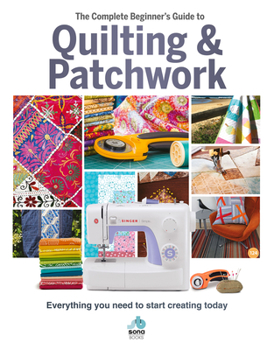 Hardcover The Complete Beginner's Guide to Quilting & Patchwork: Everything You Need to Start Creating Today Book