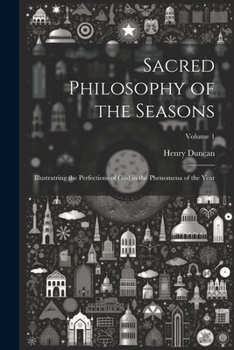 Paperback Sacred Philosophy of the Seasons: Illustratring the Perfections of God in the Phenomena of the Year; Volume 1 Book