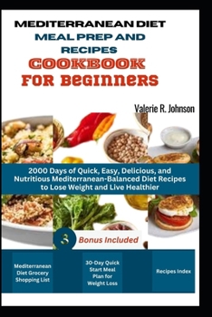 Mediterranean Diet Meal Prep and Recipes Cookbook for Beginners: 2000 Days of Quick, Easy, Delicious, and Nutritious Mediterranean-Balanced Diet ... (Healthy Diet Cookbooks for Beginners Series)