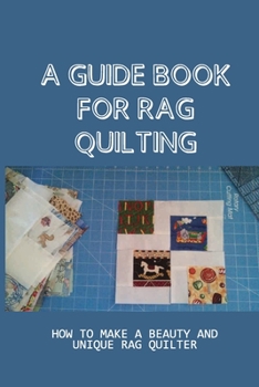 Paperback A Guide Book For Rag Quilting: How To Make A Beauty And Unique Rag Quilter: How To Be A Master Of Rag Quilting Book