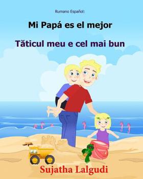 Rumano Espanol: Mi Papa es el mejor: Libro infantil ilustrado espa�ol-rumano (Edici�n biling�e), libro en rumano, cuento biling�e, infantil biling�e
