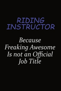 Paperback Riding Instructor Because Freaking Awesome Is Not An Official Job Title: Career journal, notebook and writing journal for encouraging men, women and k Book