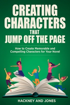 Paperback Creating Characters That Jump Off The Page: How To Create Memorable And Compelling Characters For Your Novel Book