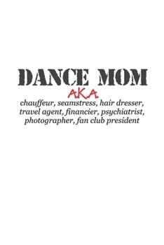 Dance Mom, AKA Chauffeur, Seamstress. Etc.: 6 x 9 Blank College Ruled Notebook For Dance Moms