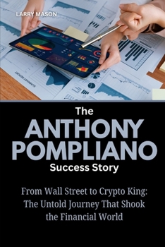 The Anthony Pompliano Success Story: From Wall Street to Crypto King: The Untold Journey That Shook the Financial World (Crypto Mavericks: The Fearless Innovators Behind the Digital Money Revolution)