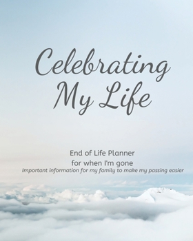 Celebrating My Life - End of Life Planner For When I'm Gone: Simple easy to use, fill-in-the-blank end of life planning guide