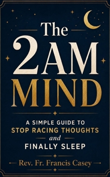 THE 2AM MIND: A Simple Guide to Stop Racing Thoughts and Finally Sleep