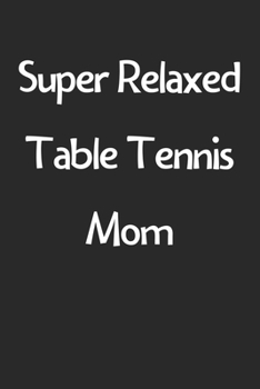 Paperback Super Relaxed Table Tennis Mom: Lined Journal, 120 Pages, 6 x 9, Funny Table Tennis Gift Idea, Black Matte Finish (Super Relaxed Table Tennis Mom Jour Book