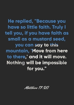 Matthew 17:20 Notebook: He replied, "Because you have so little faith. Truly I tell you, if you have faith as small as a mustard seed, you can say to ... move. Nothing wil: Matthew 17:20 Notebook
