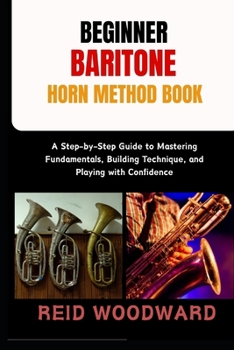 Paperback Beginner Baritone Horn Method Book: A Step-by-Step Guide to Mastering Fundamentals, Building Technique, and Playing with Confidence Book