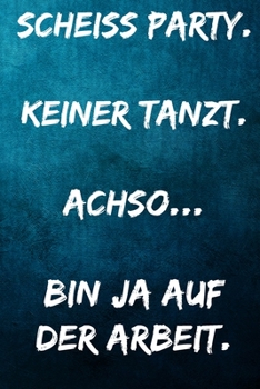 Scheiss Party. Keiner tanzt. - Achso.. Bin ja auf der Arbeit.: Notizbuch - Geschenke für Büro, Arbeitskollegen, Kollegen, Mitarbeiter (German Edition)