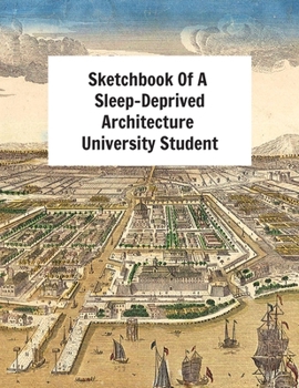 Paperback Sketchbook Of A Sleep-Deprived Architecture University Student: Perfect Gift/Present For Uni Students Majoring In Architecture Book