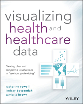 Paperback Visualizing Health and Healthcare Data: Creating Clear and Compelling Visualizations to See How You're Doing Book