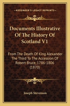 Documents Illustrative of the History of Scotland from the Death of King Alexander the Third to the Accession of Robert Bruce, Mcclxxxvi-Mcccvi, Volume 1