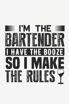 I'm The Bartender I Have The Booze So I Make The Rules: Lined Notebook / Journal Gift For Him Her, 130 Pages 6x9, Soft Cover Matte Finish