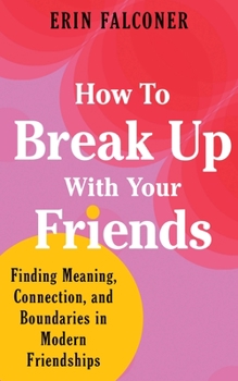 Hardcover How to Break Up with Your Friends: Finding Meaning, Connection, and Boundaries in Modern Friendships Book