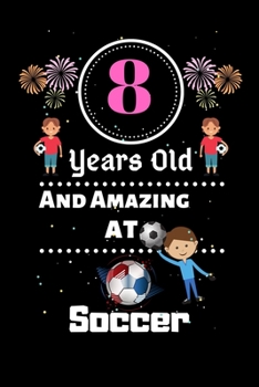 8 Years Old and Amazing At Soccer: Best Appreciation gifts notebook, Great for 8 years Soccer Appreciation/Thank You/ Birthday & Christmas Gifts
