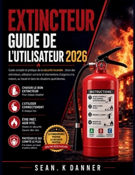 Extincteur Guide de l'Utilisateur 2026: Guide complet et pratique de la sécurité incendie: choix des extincteurs, utilisation correcte et intervention