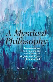 Hardcover A Mystical Philosophy: Transcendence and Immanence in the Works of Virginia Woolf and Iris Murdoch Book