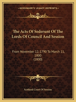 Paperback The Acts Of Sederunt Of The Lords Of Council And Session: From November 12, 1790 To March 11, 1800 (1800) Book