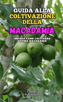 Guida alla Coltivazione della Macadamia: Impara come coltivare le noci di Macadamia (Italian Edition)