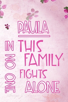 PAULA In This Family No One Fights Alone: Personalized Name Notebook/Journal Gift For Women Fighting Health Issues. Illness Survivor / Fighter Gift ... Diary, Gratitude, Daily or Dream Journal.