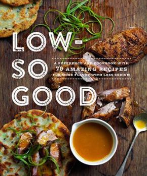 Low-So Good: A Reference and Cookbook with 70 Amazing Recipes for More Flavor with Less Sodium