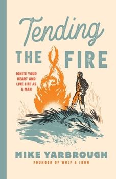 Paperback Tending the Fire: Ignite Your Heart and Live Life as a Man Book