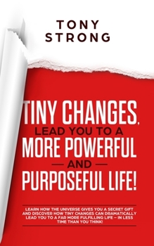 Paperback Tiny Changes, Lead You to a More Powerful and Purposeful Life!: Learn how the Universe Gives You a Secret Gift and Discover how Tiny Changes can Lead Book