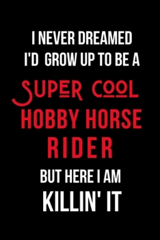 Paperback I Never Dreamed I'd Grow Up to Be a Super Cool Hobby Horse Rider But Here I am Killin' It: Inspirational Quotes Blank Lined Journal Book