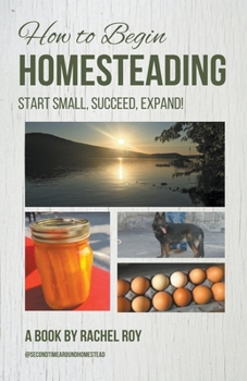 Paperback How to Begin Homesteading: Start Small, Succeed, Expand! Book