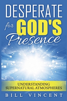 Paperback Desperate for God's Presence: Understanding Supernatural Atmospheres Book