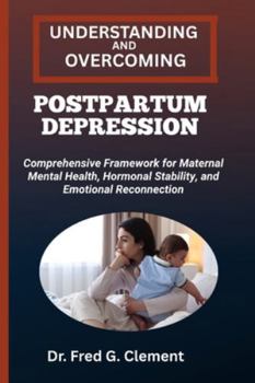Paperback Understanding and Overcoming Postpartum Depression: Comprehensive Framework for Maternal Mental Health, Hormonal Stability, and Emotional Reconnection Book