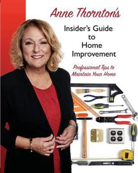 Paperback Anne Thornton's Insider's Guide to Home Improvement: Professional Tips to Maintain Your Home Book