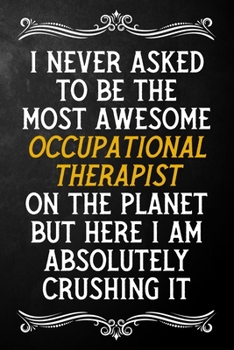 I Never Asked To Be The Most Awesome Occupational Therapist On The Planet: Appreciation Gift For Occupational Therapist / Blank Journal / Alternative ... ( 6 x 9 - 120 Blank Lined Notebook )
