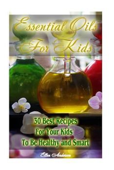 Paperback Essential Oils for Kids: 30 Best Recipes For Your Kids' To Be Healthy and Smart: (Essential Oils For Kids, Safe Essential Oil Ricipes, Aromathe Book