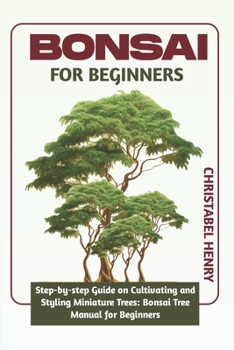 BONSAI FOR BEGINNERS: Step-by-Step Guide on Cultivating and Styling Miniature Trees: bonsai tree manual for beginners B0CMVTRDN1 Book Cover