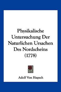 Paperback Physikalische Untersuchung Der Naturlichen Ursachen Des Nordscheins (1778) [German] Book