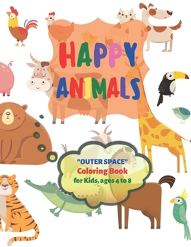 Happy Animals: "OUTER SPACE" Coloring Book, Activity Book for Kids, Ages 4 to 8 Years, Large Paper, Beautiful, Cute Pictures, Keep Improve Pencil Grip, Help Relax