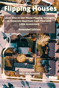 Paperback Flipping Houses: Learn How to Use House Flipping Strategies to Generate Maximum Cash Flow with Little Investment Extended Edition Book