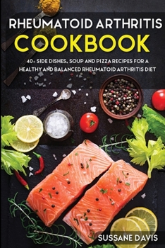 Paperback Rheumatoid Arthritis Cookbook: 40+ Side Dishes, Soup and Pizza recipes for a healthy and balanced Rheumatoid Arthritis diet Book