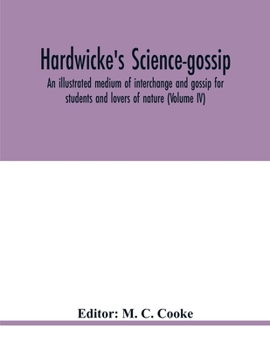 Hardwicke's Science-Gossip: An Illustrated Medium of Interchange and Gossip for Students and Lovers of Nature Volume 4