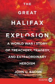 The Great Halifax Explosion: A World War I Story of Treachery, Tragedy, and Extraordinary Heroism
