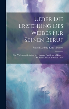 Hardcover Ueber die Erziehung des Weibes für seinen Beruf: Eine Vorlesung gehalten im Hörsaale des grauen Klosters zu Berlin am 20. Februar 1865. [German] Book