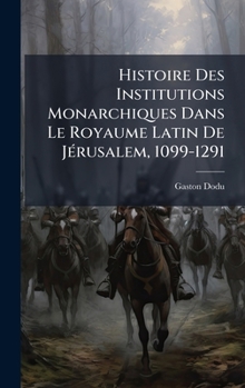 Hardcover Histoire Des Institutions Monarchiques Dans Le Royaume Latin De JÃ(c)rusalem, 1099-1291 [French] Book