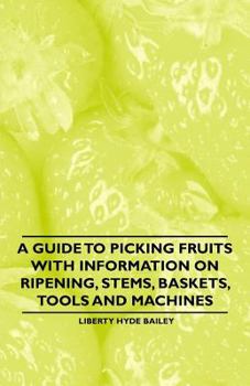 A Guide to Picking Fruits with Information on Ripening, Stems, Baskets, Tools and Machines