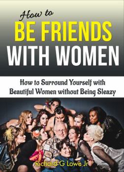 Paperback How to Be Friends With Women: How to Surround Yourself with Beautiful Women without Being Sleazy Book