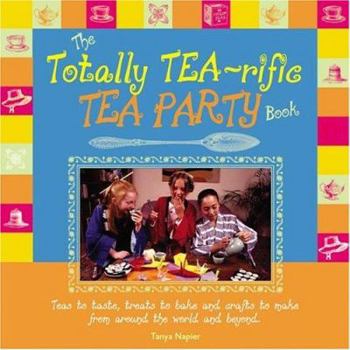 Hardcover The Totally Tea-Rific Tea Party Book: Teas to Taste, Treats to Bake, and Crafts to Make from Around the World and Beyond Book